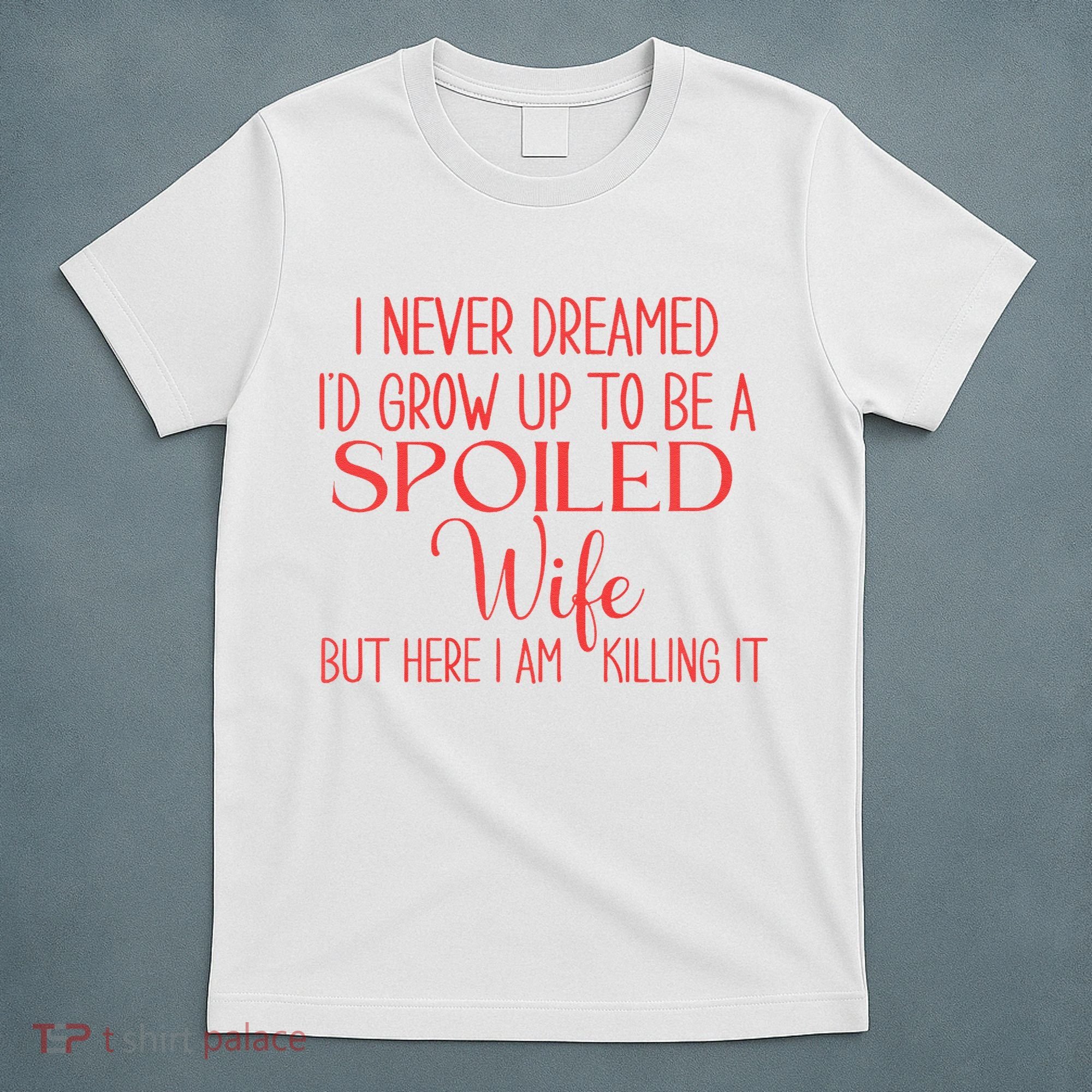 Funny Wives I Never Dreamed ID Grow Up To Be A Spoiled Wife T-Shirt