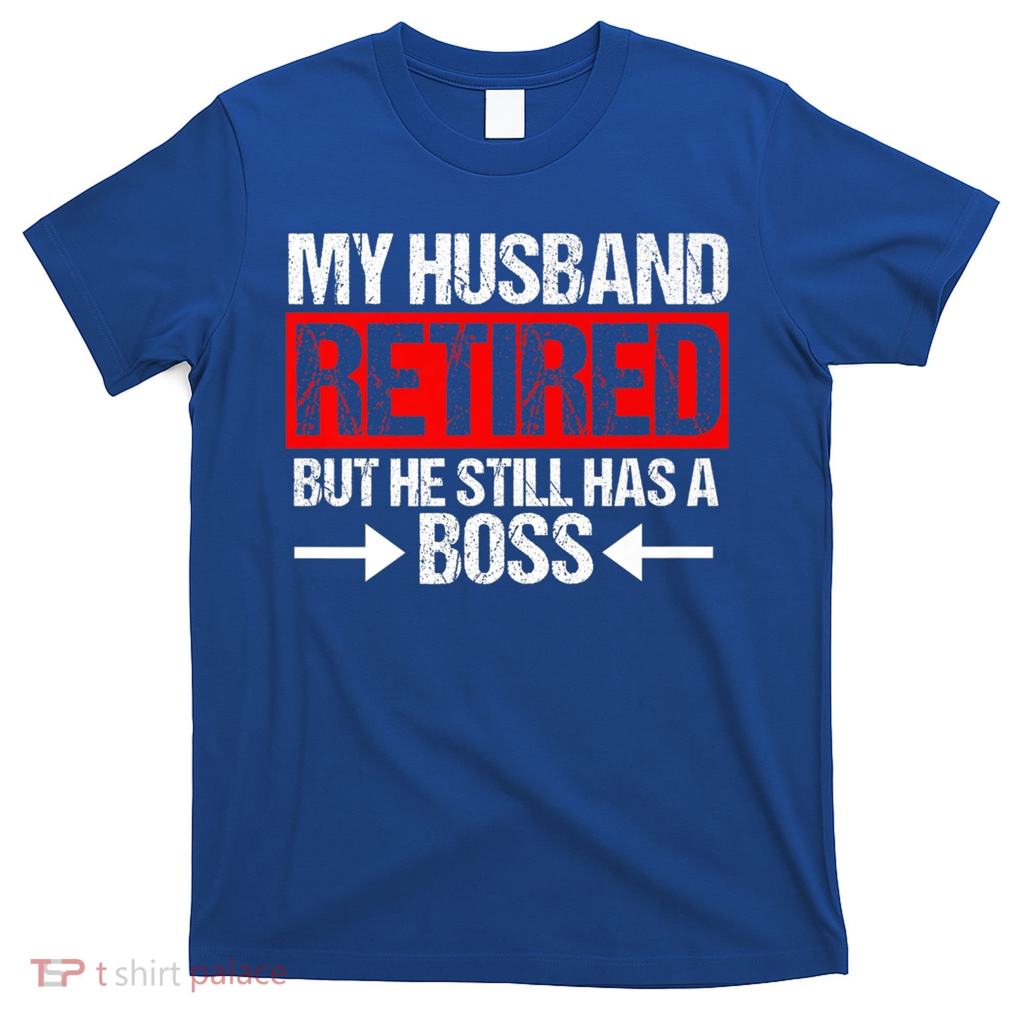 Funny Wife My Husband Retired But He Still Has A Boss Gift T-Shirt