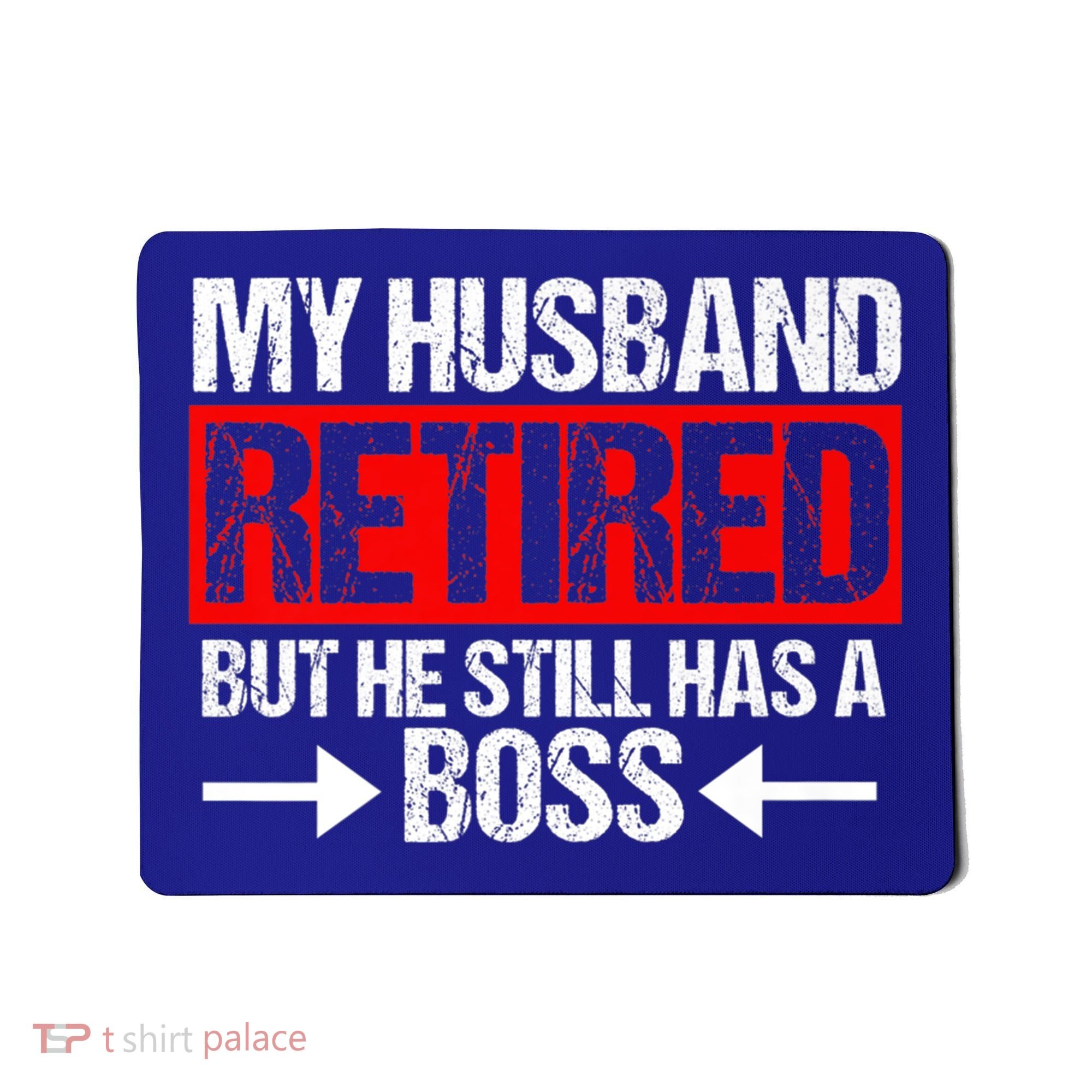 Funny Wife My Husband Retired But He Still Has A Boss Gift Mousepad