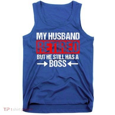 Funny Wife My Husband Retired But He Still Has A Boss Gift Tank Top