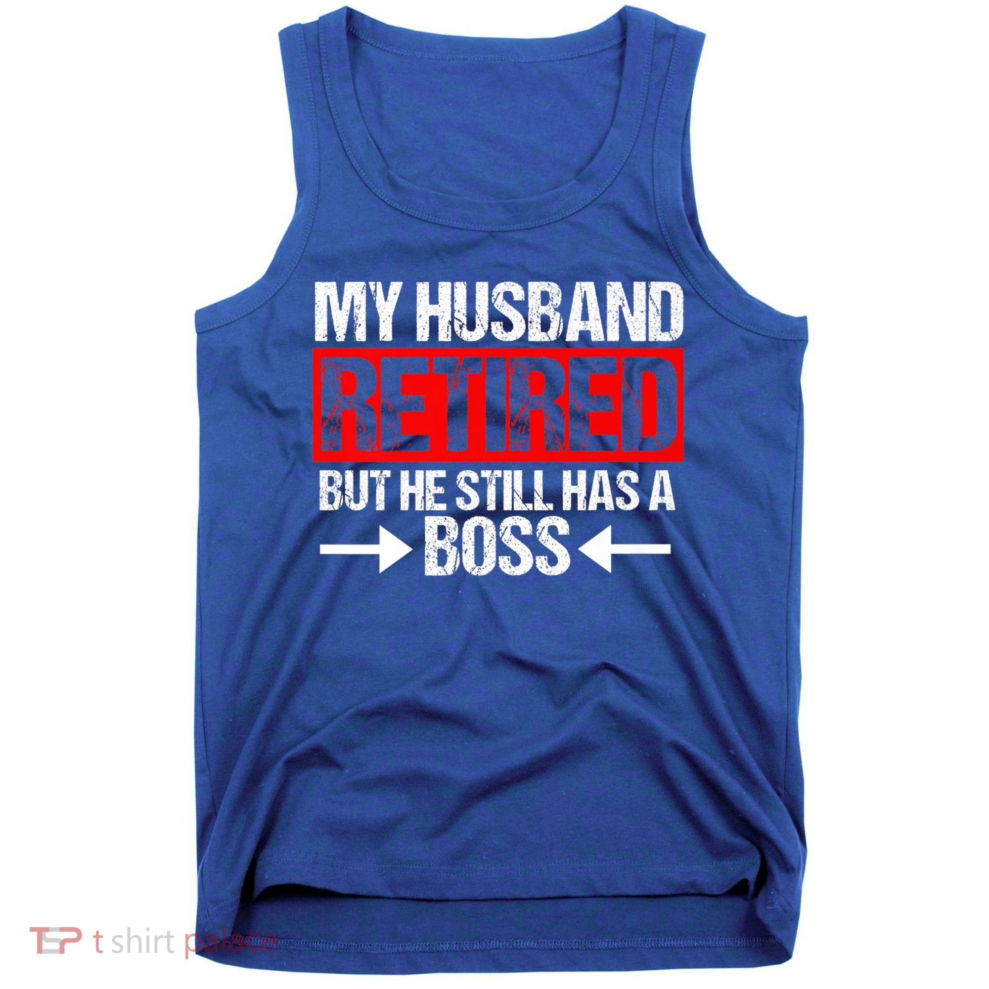 Funny Wife My Husband Retired But He Still Has A Boss Gift Tank Top