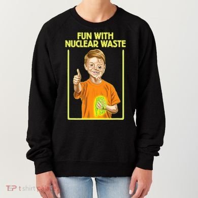 Fun With Nuclear Waste Funniest S Funny Dark Humor Women's Sweatshirt