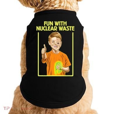Fun With Nuclear Waste Funniest S Funny Dark Humor Doggie Tank