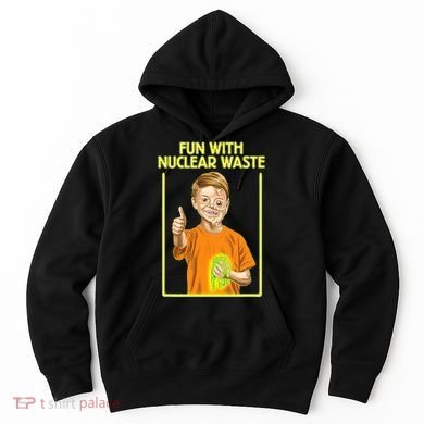 Fun With Nuclear Waste Funniest S Funny Dark Humor Hoodie