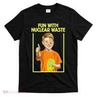 Fun With Nuclear Waste Funniest S Funny Dark Humor T-Shirt thumb 0