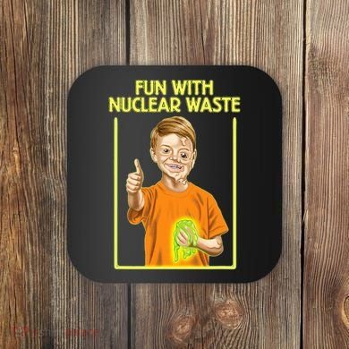 Fun With Nuclear Waste Funniest S Funny Dark Humor Coaster