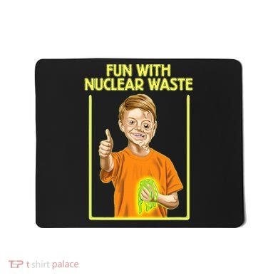 Fun With Nuclear Waste Funniest S Funny Dark Humor Mousepad