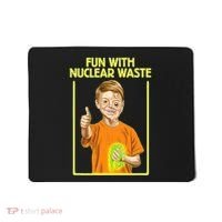 Fun With Nuclear Waste Funniest S Funny Dark Humor Mousepad thumb 0