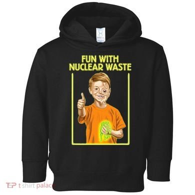 Fun With Nuclear Waste Funniest S Funny Dark Humor Toddler Hoodie