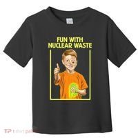 Fun With Nuclear Waste Funniest S Funny Dark Humor Toddler T-Shirt thumb 0