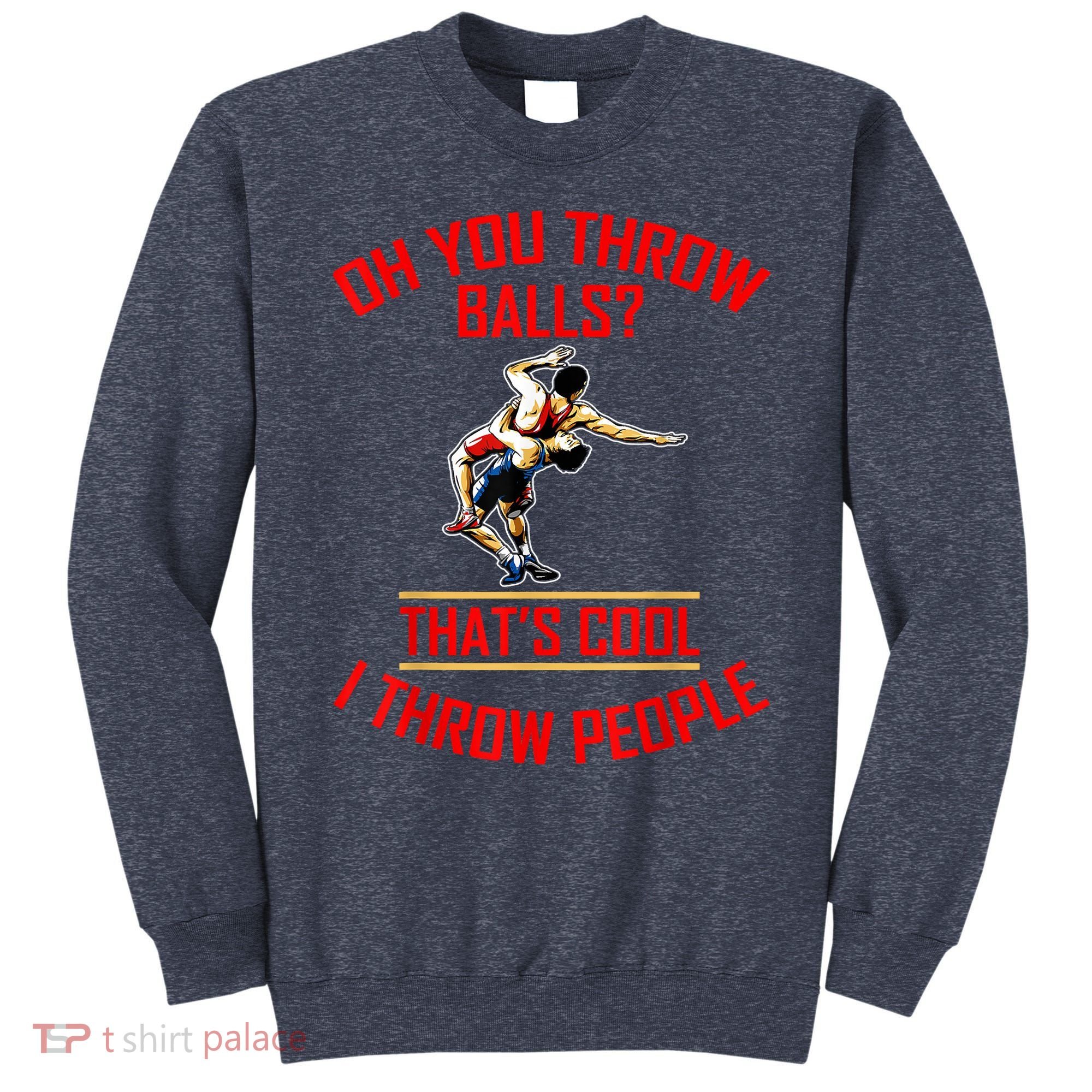 Funny Wrestling Oh You Throw Balls That's Cool, I Throw People Sweatshirt