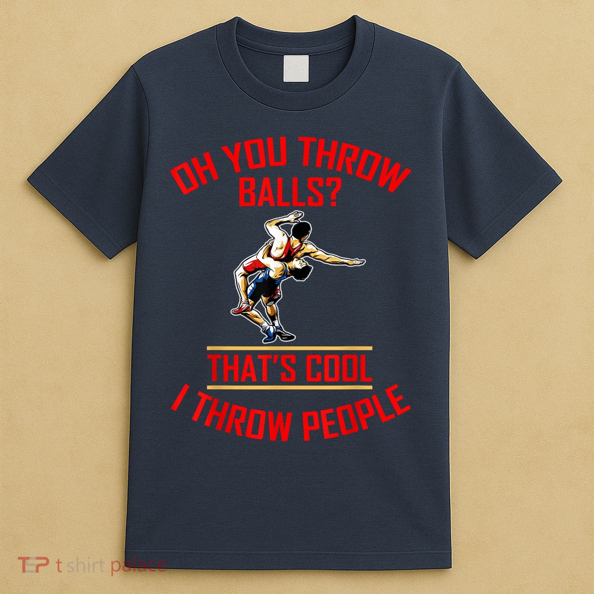 Funny Wrestling Oh You Throw Balls That's Cool, I Throw People T-Shirt