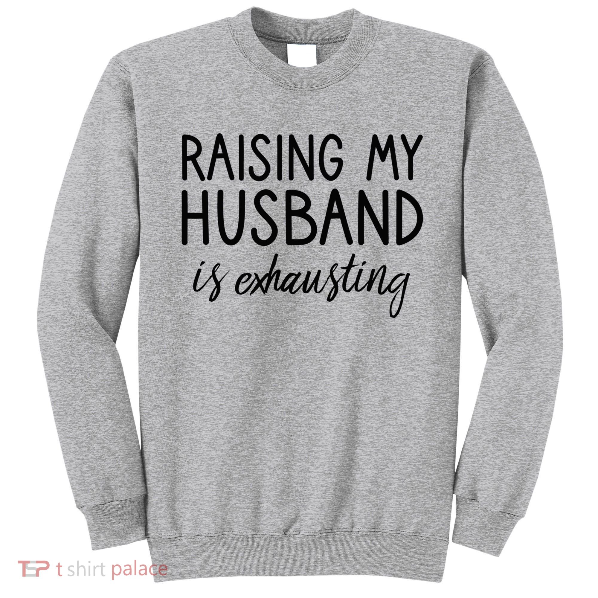 Funny Wife Raising My Husband Is Exhausting Sarcastic Wife Sweatshirt