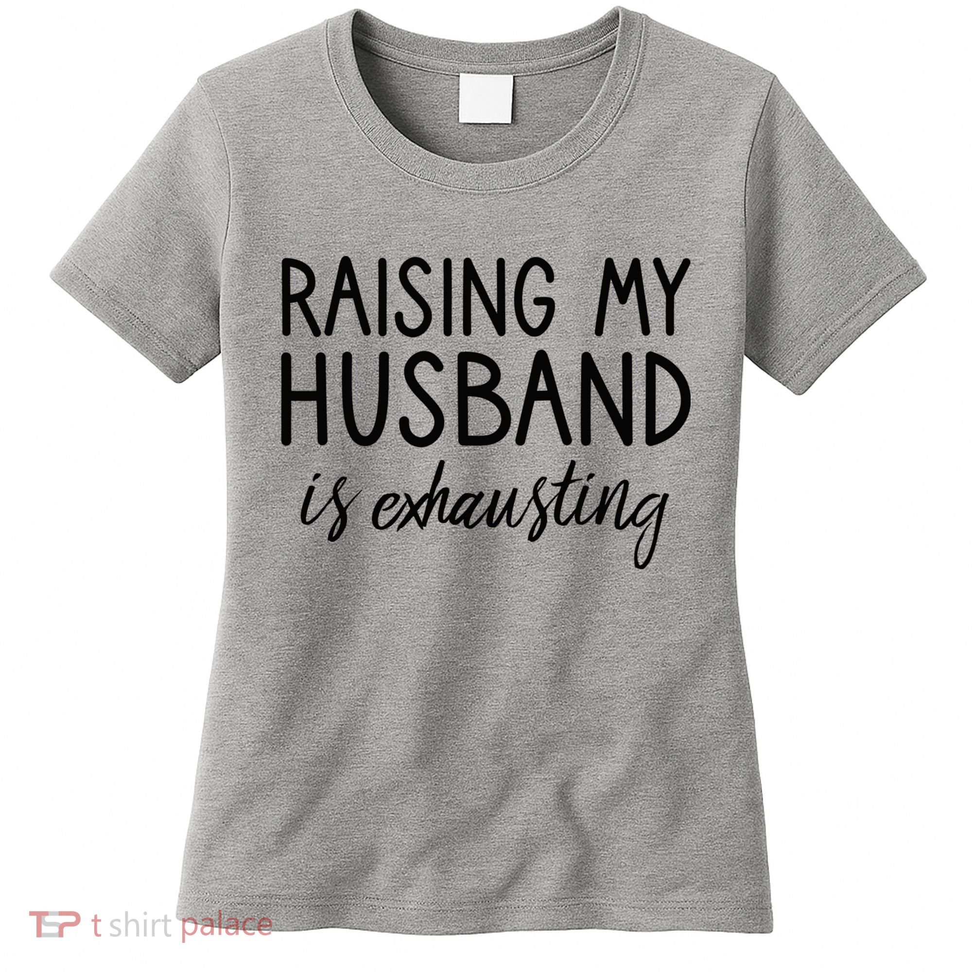 Funny Wife Raising My Husband Is Exhausting Sarcastic Wife Women's T-Shirt
