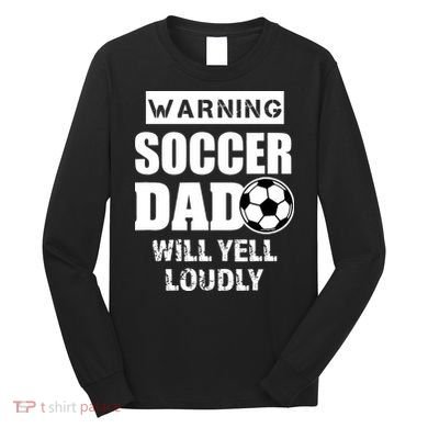 Funny Warning Soccer Dad Will Yell Loudly Long Sleeve Shirt