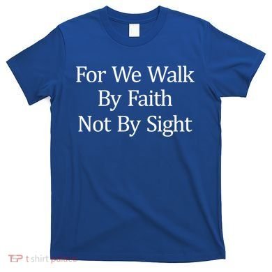 For We Walk By Faith Not By Sight Funny Gift T-Shirt