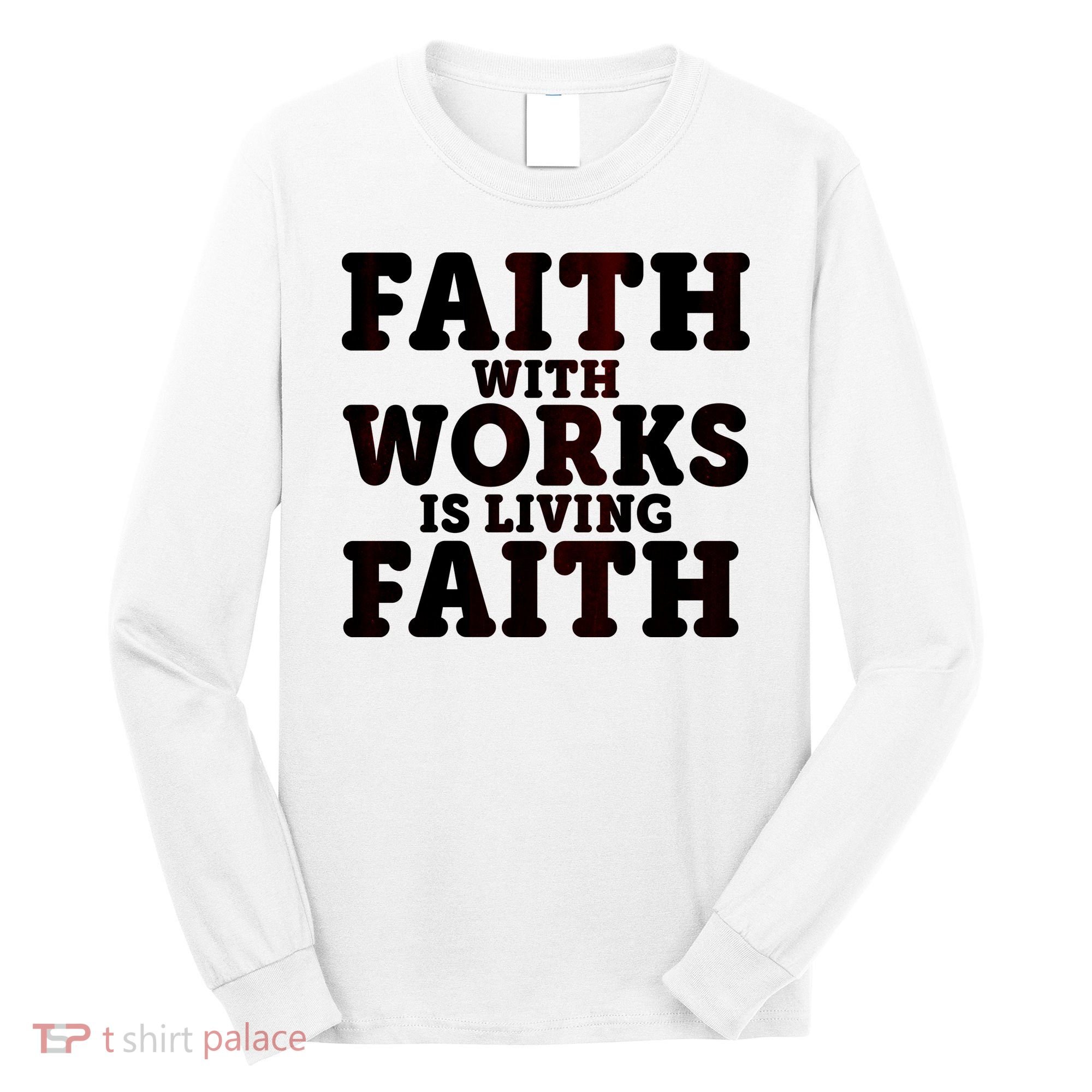 Faith With Works Is Living Faith Long Sleeve Shirt