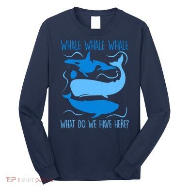 Funny Whale Whale Whale What Do We Have Here? Long Sleeve Shirt