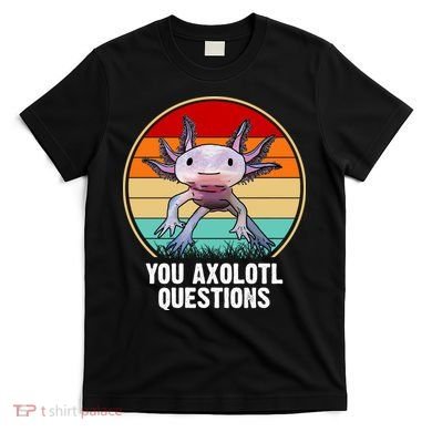 Funny You Axolotl Questions T-Shirt