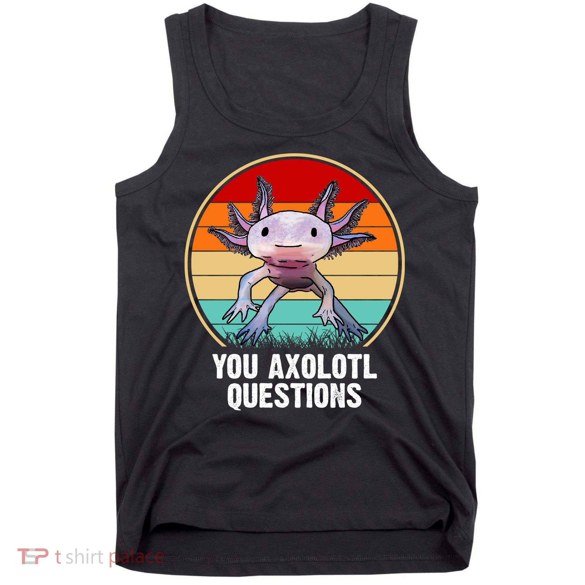 Funny You Axolotl Questions Tank Top