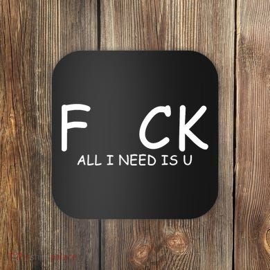 Fuck You All I Need Is U Coaster