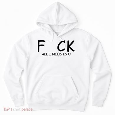Fuck You All I Need Is U Hoodie