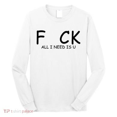 Fuck You All I Need Is U Long Sleeve Shirt