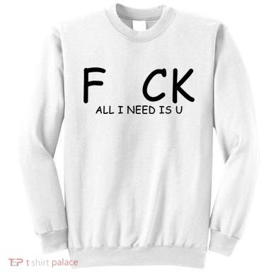 Fuck You All I Need Is U Sweatshirt