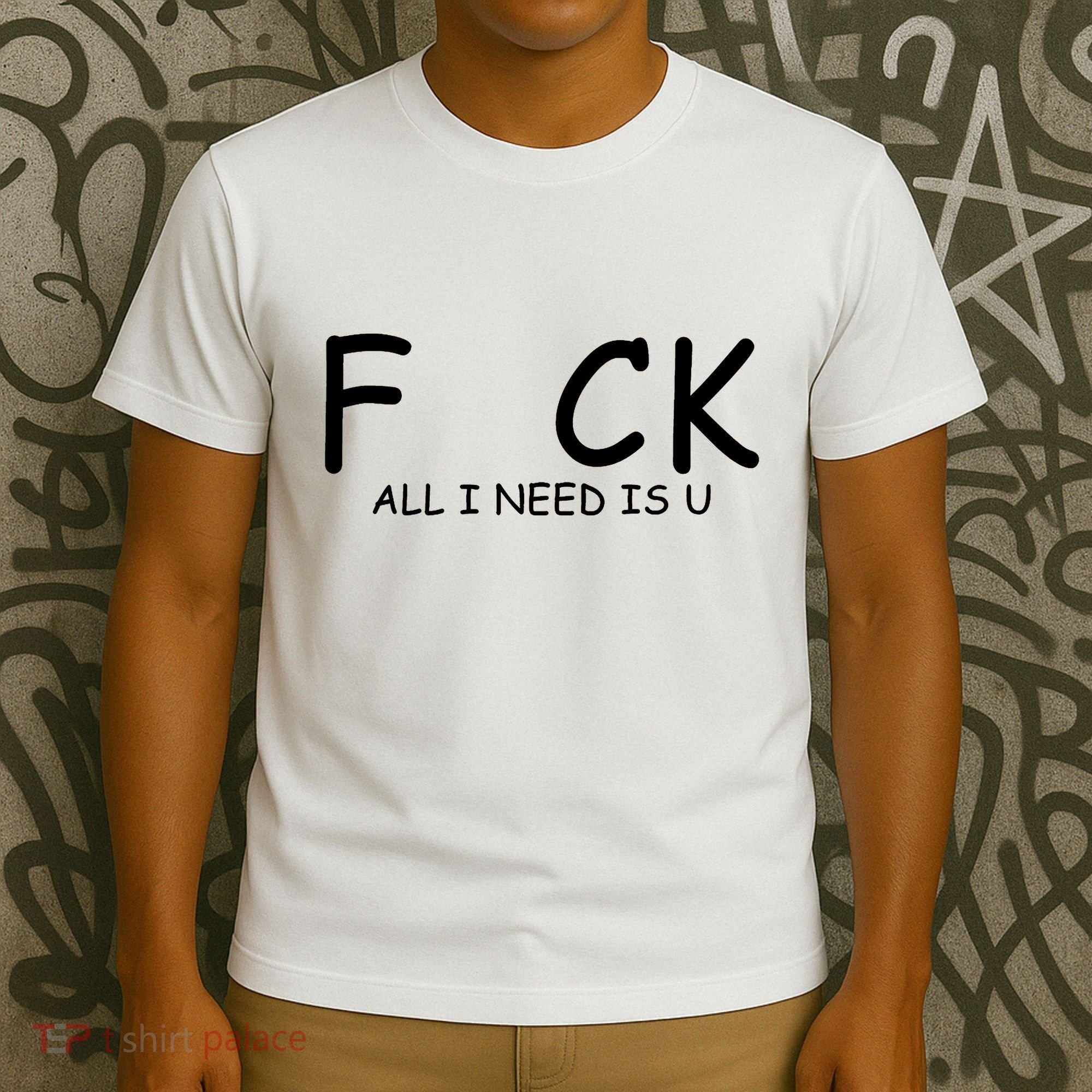 Fuck You All I Need Is U T-Shirt