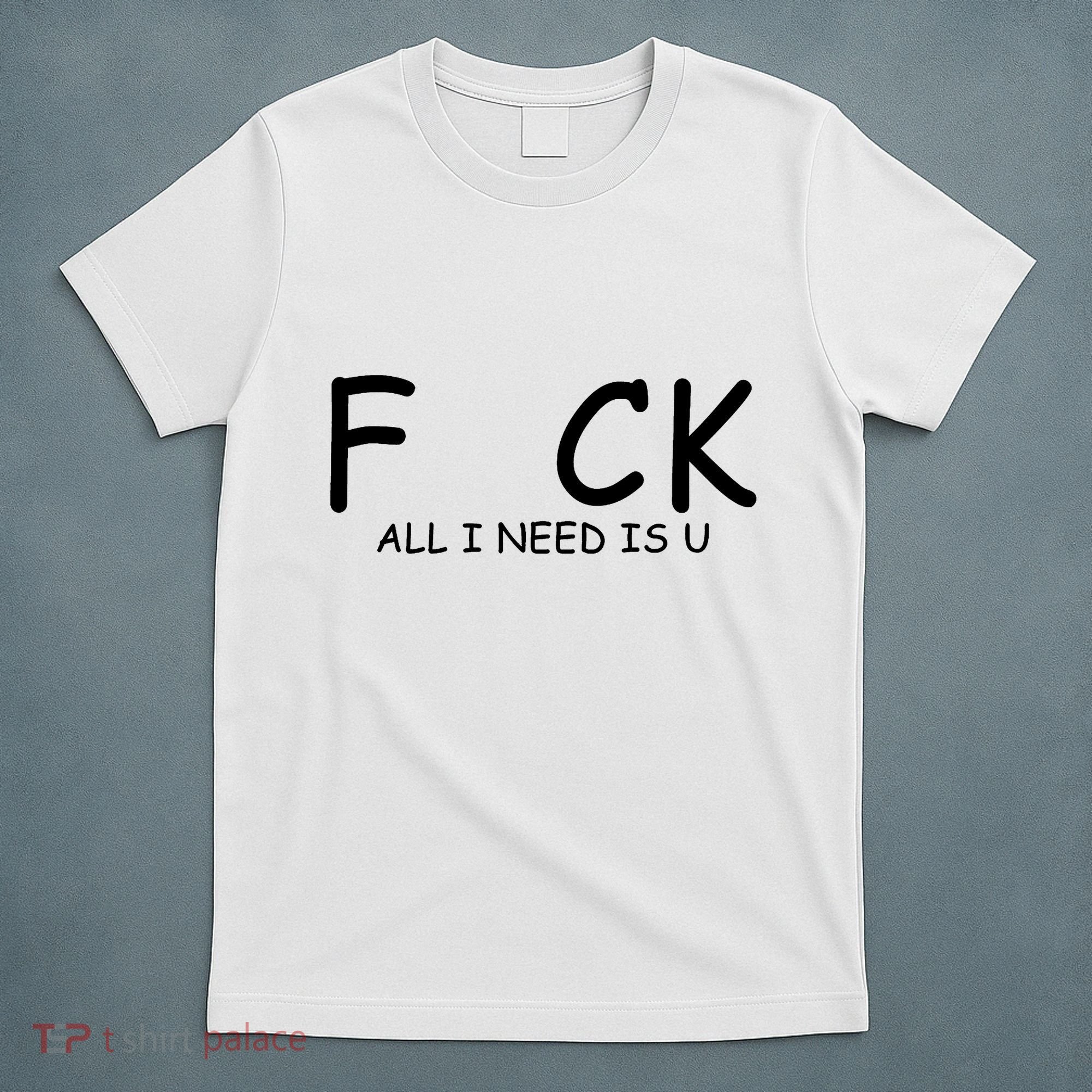 Fuck You All I Need Is U T-Shirt