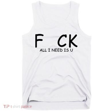 Fuck You All I Need Is U Tank Top