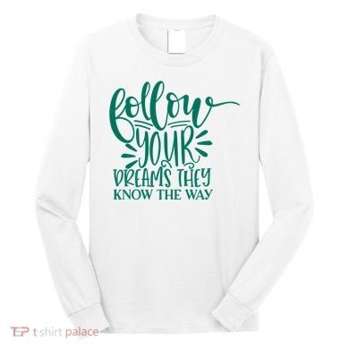 Follow Your Dreams They Know The Way Funny Long Sleeve Shirt