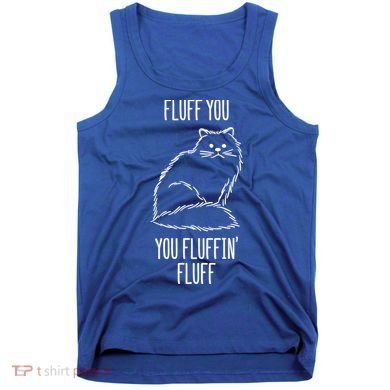 Fluff You Fluffin Fluff Cat Saying Sarcastic Gift Tank Top