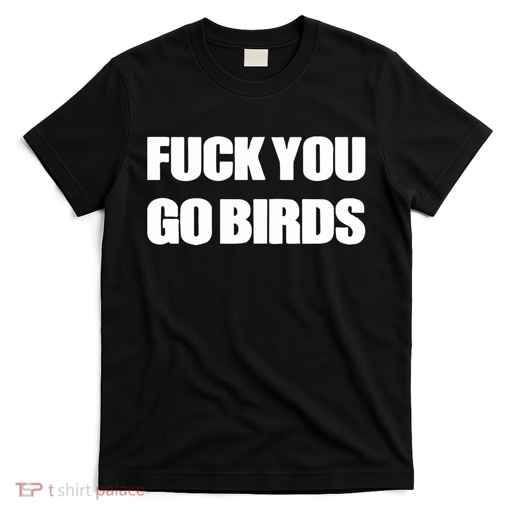 Fuck You Go Birds T-Shirt