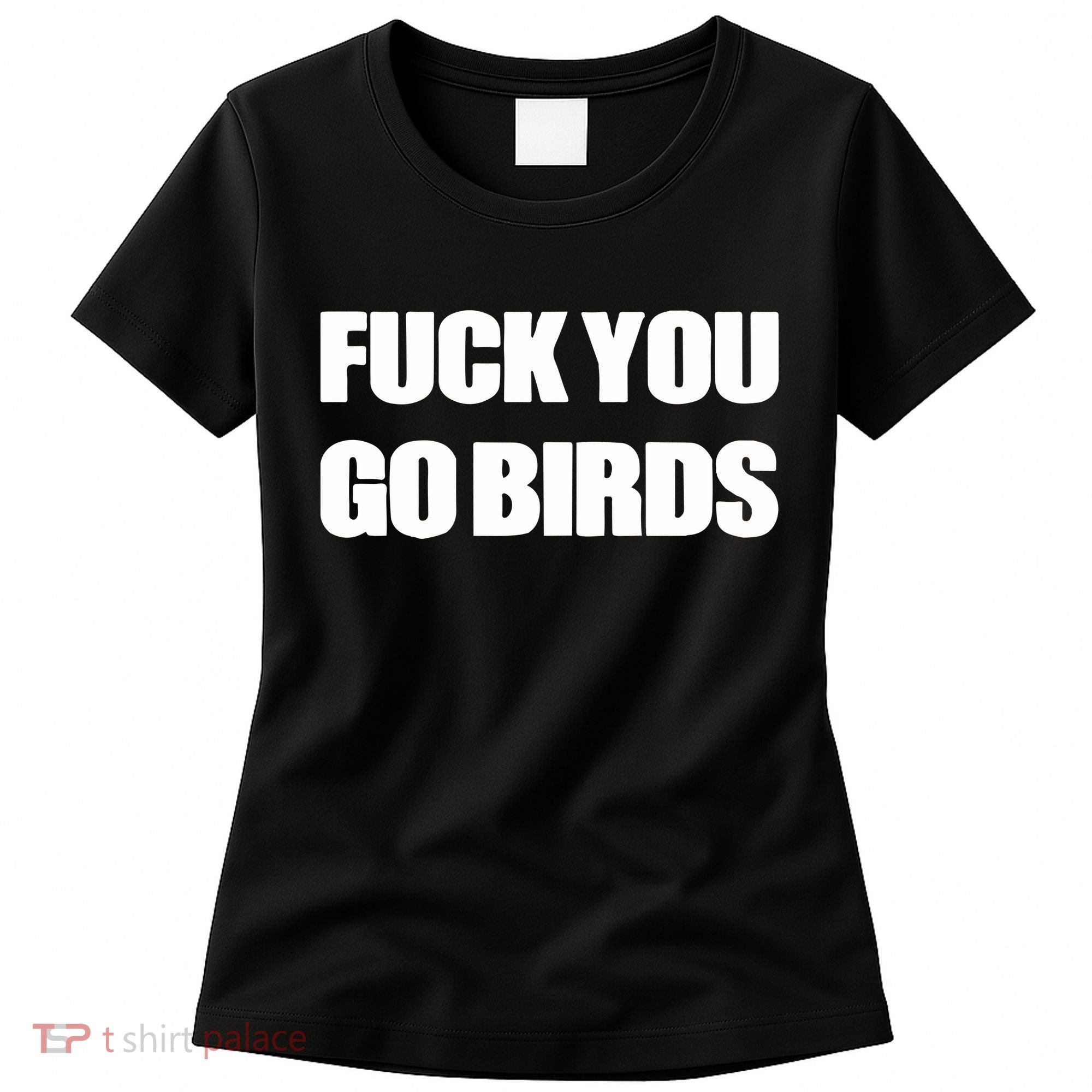 Fuck You Go Birds Women's T-Shirt