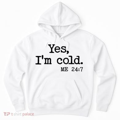 Funny Yes I'm Cold Me 24:7 Hoodie