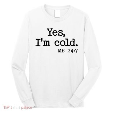 Funny Yes I'm Cold Me 24:7 Long Sleeve Shirt