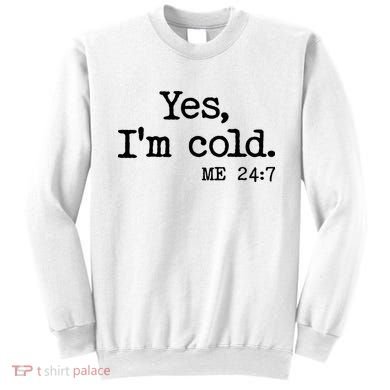 Funny Yes I'm Cold Me 24:7 Sweatshirt