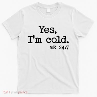 Funny Yes I'm Cold Me 24:7 T-Shirt