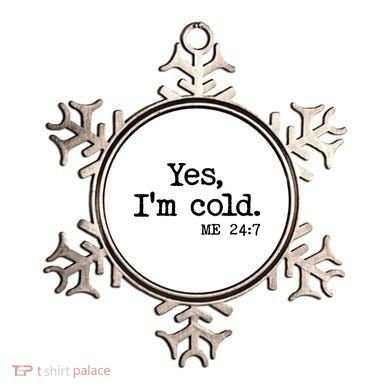 Funny Yes I'm Cold Me 24:7 Ornament