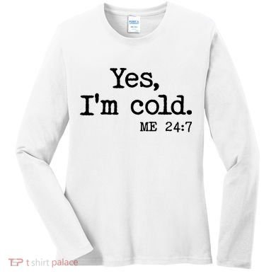 Funny Yes I'm Cold Me 24:7 Women's Long Sleeve Shirt