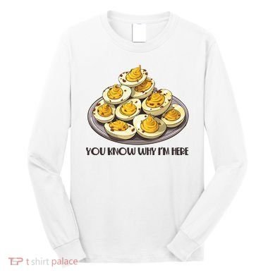 Funny You Know Why Im Here Deviled Eggs Thanksgiving Chirstmas Dinner Long Sleeve Shirt