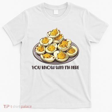 Funny You Know Why Im Here Deviled Eggs Thanksgiving Chirstmas Dinner T-Shirt