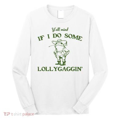 Funny Y'all Mind If I Do Some Lollygaggin Long Sleeve Shirt