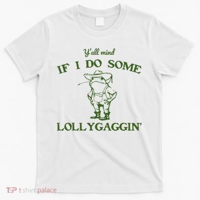 Funny Y'all Mind If I Do Some Lollygaggin T-Shirt