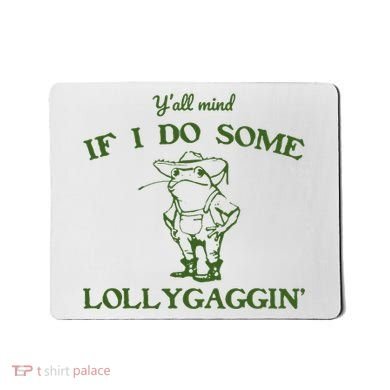 Funny Y'all Mind If I Do Some Lollygaggin Mousepad