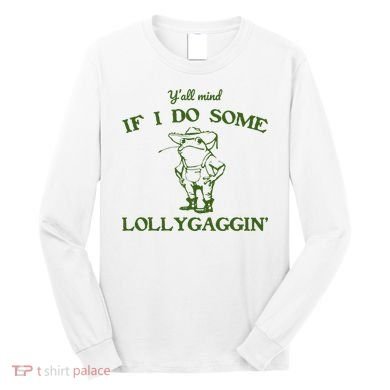 Funny YAll Mind If I Do Some Lollygaggin Long Sleeve Shirt