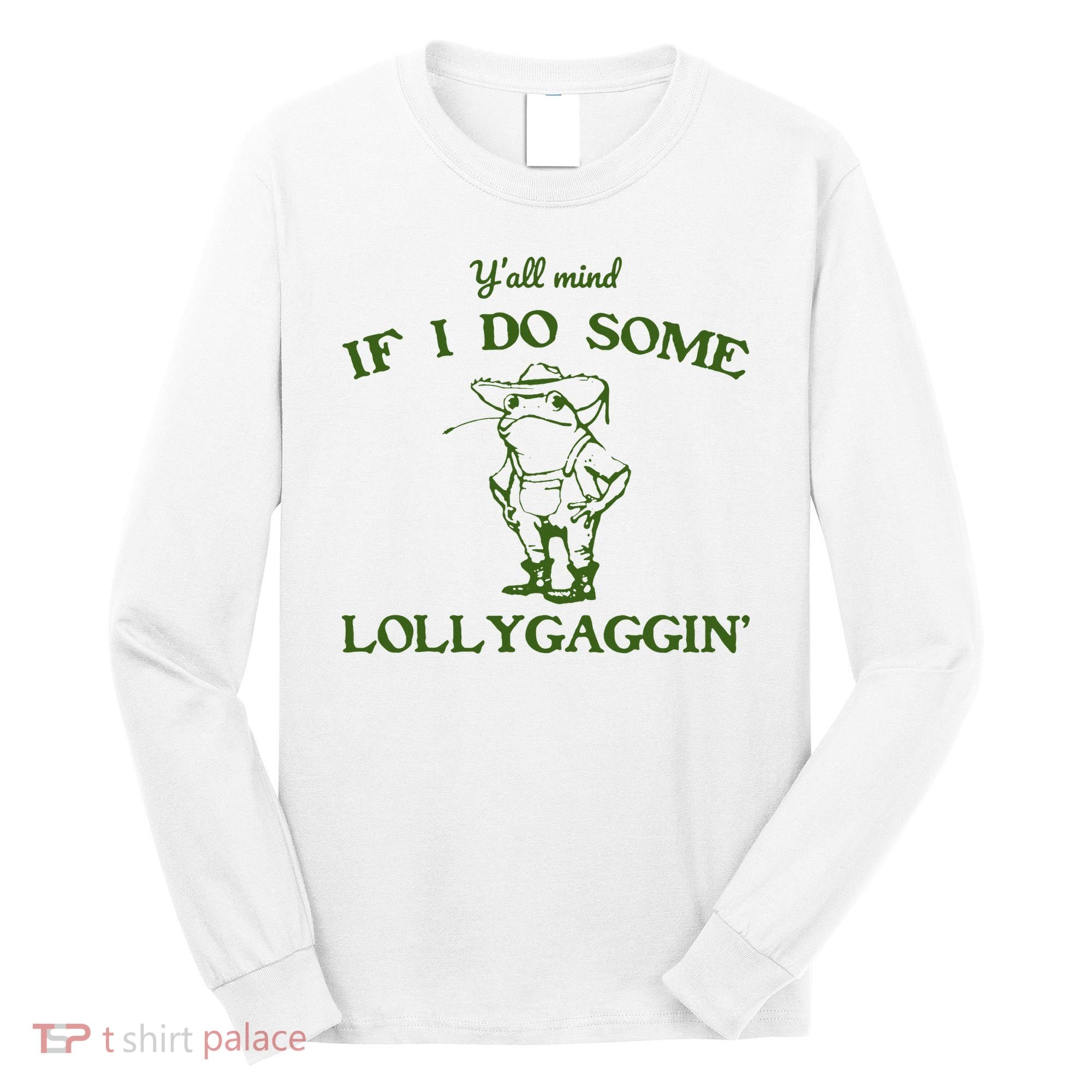 Funny YAll Mind If I Do Some Lollygaggin Long Sleeve Shirt
