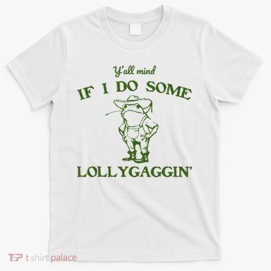 Funny YAll Mind If I Do Some Lollygaggin T-Shirt