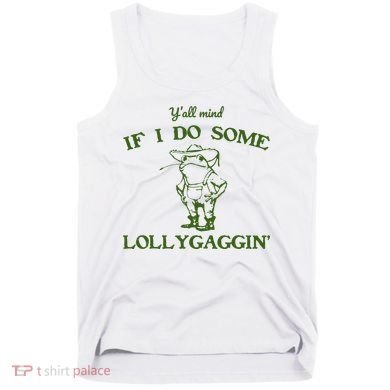 Funny YAll Mind If I Do Some Lollygaggin Tank Top